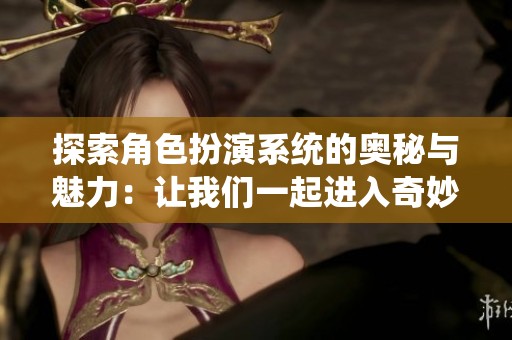 探索角色扮演系统的奥秘与魅力：让我们一起进入奇妙世界