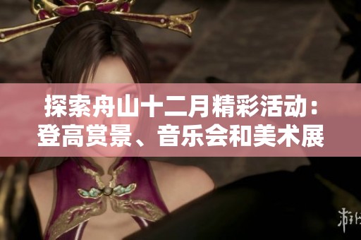 探索舟山十二月精彩活动：登高赏景、音乐会和美术展全攻略