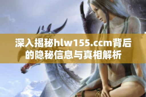 深入揭秘hlw155.ccm背后的隐秘信息与真相解析