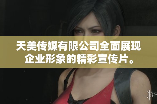 天美传媒有限公司全面展现企业形象的精彩宣传片。