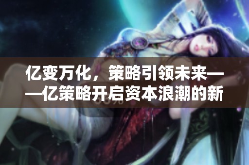 亿变万化，策略引领未来——亿策略开启资本浪潮的新篇章
