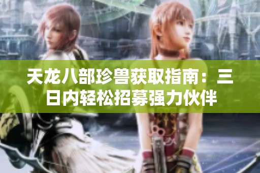 天龙八部珍兽获取指南：三日内轻松招募强力伙伴