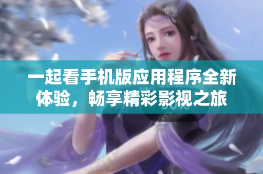 一起看手机版应用程序全新体验，畅享精彩影视之旅