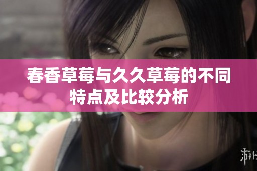 春香草莓与久久草莓的不同特点及比较分析