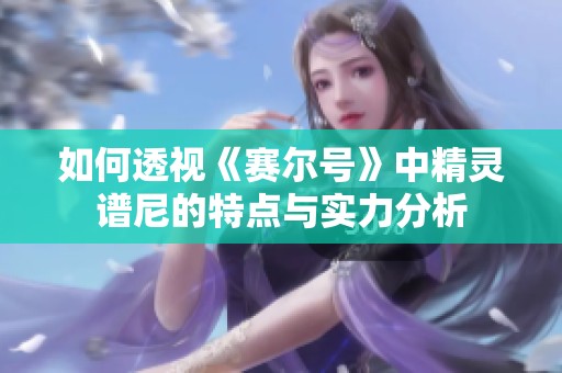如何透视《赛尔号》中精灵谱尼的特点与实力分析