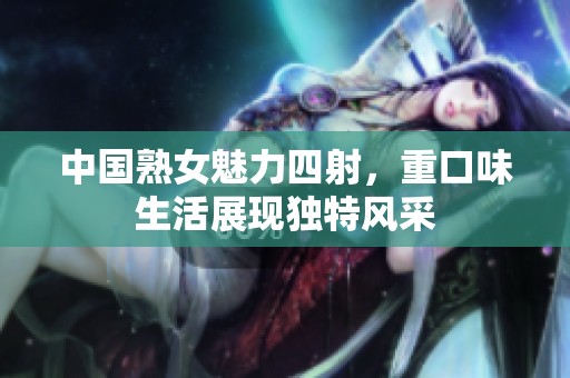 中国熟女魅力四射，重口味生活展现独特风采