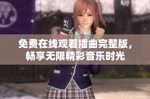 免费在线观看插曲完整版，畅享无限精彩音乐时光