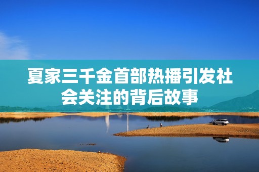 夏家三千金首部热播引发社会关注的背后故事