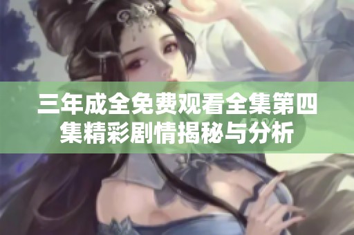 三年成全免费观看全集第四集精彩剧情揭秘与分析