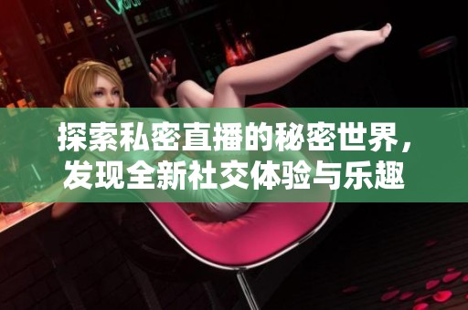 探索私密直播的秘密世界，发现全新社交体验与乐趣