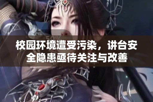 校园环境遭受污染，讲台安全隐患亟待关注与改善