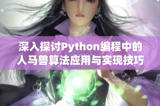 深入探讨Python编程中的人马兽算法应用与实现技巧