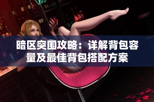 暗区突围攻略：详解背包容量及最佳背包搭配方案