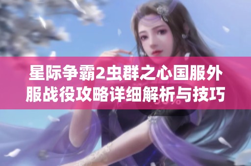 星际争霸2虫群之心国服外服战役攻略详细解析与技巧分享