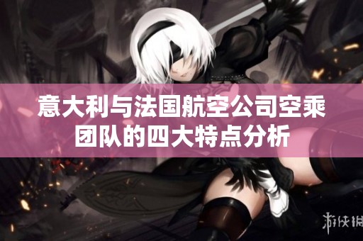 意大利与法国航空公司空乘团队的四大特点分析