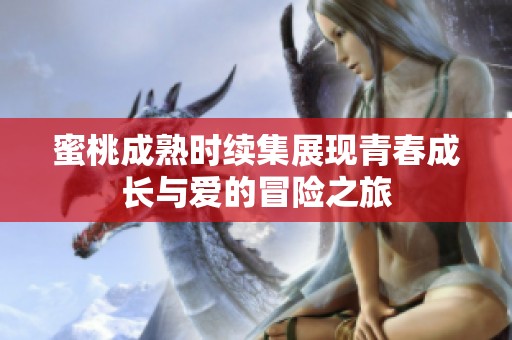 蜜桃成熟时续集展现青春成长与爱的冒险之旅