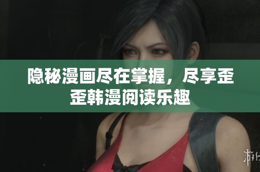 隐秘漫画尽在掌握，尽享歪歪韩漫阅读乐趣
