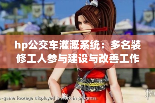 hp公交车灌溉系统：多名装修工人参与建设与改善工作