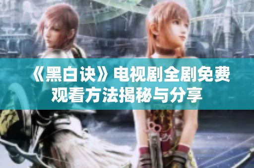 《黑白诀》电视剧全剧免费观看方法揭秘与分享