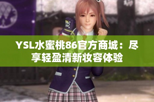YSL水蜜桃86官方商城：尽享轻盈清新妆容体验