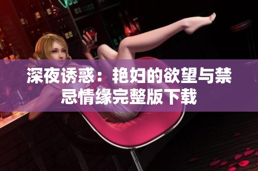 深夜诱惑：艳妇的欲望与禁忌情缘完整版下载