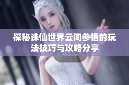 探秘诛仙世界云间参悟的玩法技巧与攻略分享