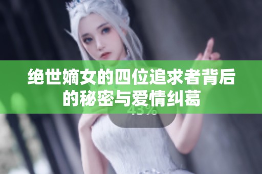绝世嫡女的四位追求者背后的秘密与爱情纠葛