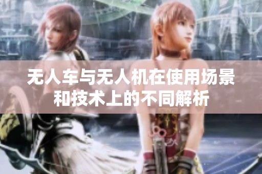 无人车与无人机在使用场景和技术上的不同解析