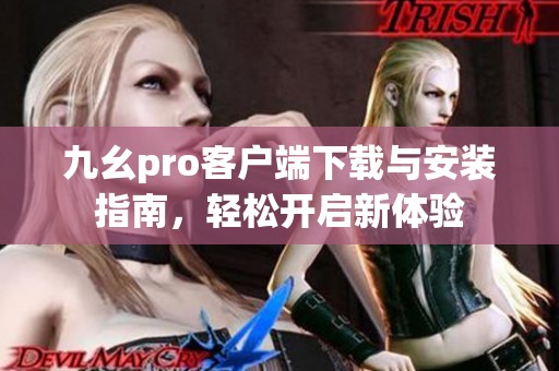 九幺pro客户端下载与安装指南，轻松开启新体验