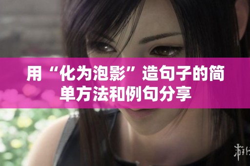 用“化为泡影”造句子的简单方法和例句分享