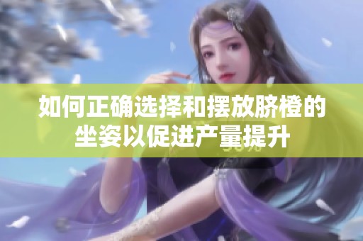如何正确选择和摆放脐橙的坐姿以促进产量提升
