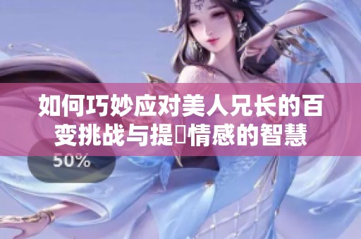 如何巧妙应对美人兄长的百变挑战与提昇情感的智慧