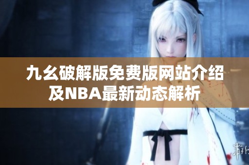 九幺破解版免费版网站介绍及NBA最新动态解析