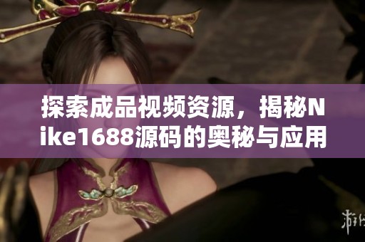 探索成品视频资源，揭秘Nike1688源码的奥秘与应用