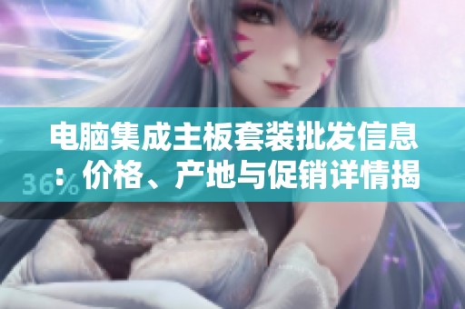 电脑集成主板套装批发信息：价格、产地与促销详情揭秘