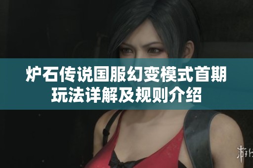 炉石传说国服幻变模式首期玩法详解及规则介绍