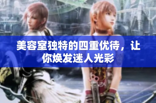 美容室独特的四重优待，让你焕发迷人光彩