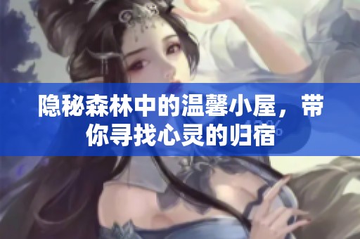 隐秘森林中的温馨小屋，带你寻找心灵的归宿