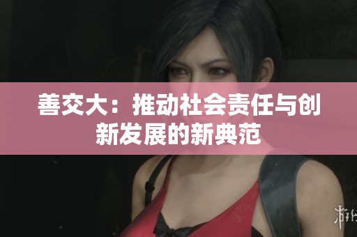 善交大：推动社会责任与创新发展的新典范