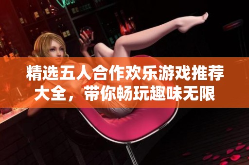 精选五人合作欢乐游戏推荐大全，带你畅玩趣味无限