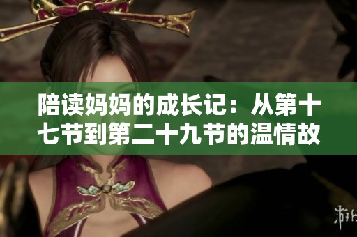 陪读妈妈的成长记：从第十七节到第二十九节的温情故事与反思