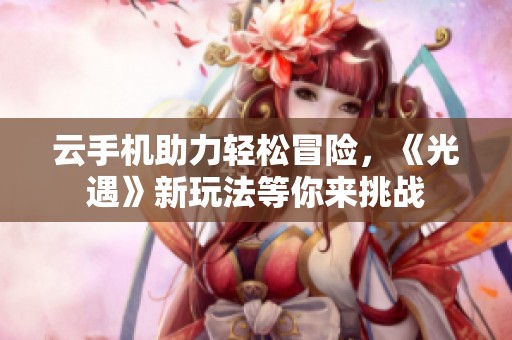 云手机助力轻松冒险，《光遇》新玩法等你来挑战
