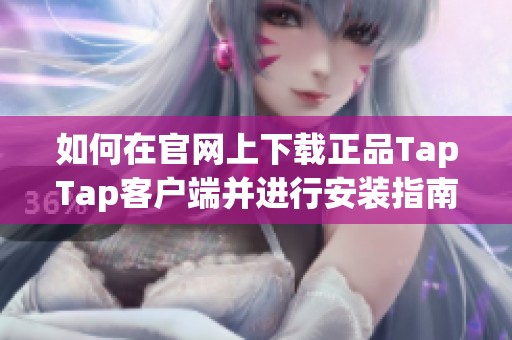 如何在官网上下载正品TapTap客户端并进行安装指南