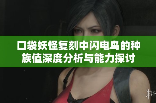 口袋妖怪复刻中闪电鸟的种族值深度分析与能力探讨