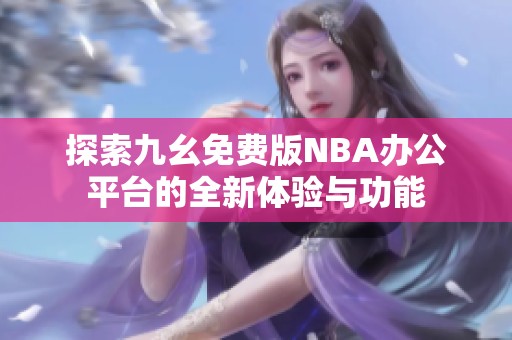 探索九幺免费版NBA办公平台的全新体验与功能