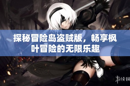 探秘冒险岛盗贼版，畅享枫叶冒险的无限乐趣