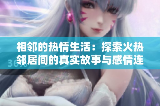 相邻的热情生活：探索火热邻居间的真实故事与感情连接