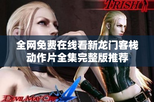 全网免费在线看新龙门客栈动作片全集完整版推荐