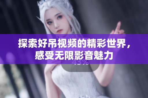 探索好吊视频的精彩世界，感受无限影音魅力