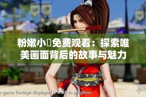 粉嫩小泬免费观看：探索唯美画面背后的故事与魅力
